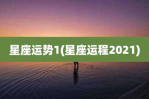 星座运势1(星座运程2021)