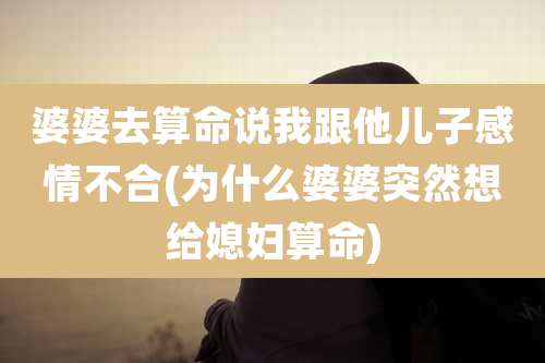 婆婆去算命说我跟他儿子感情不合(为什么婆婆突然想给媳妇算命)