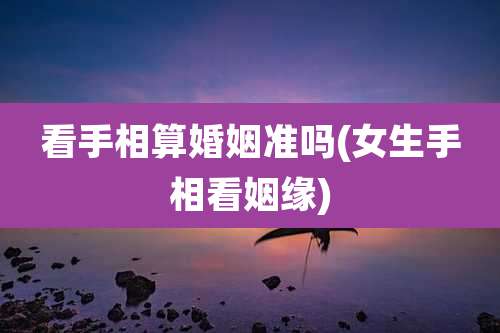 看手相算婚姻准吗(女生手相看姻缘)