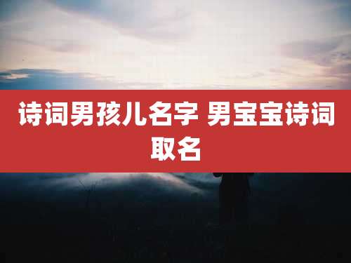 诗词男孩儿名字 男宝宝诗词取名