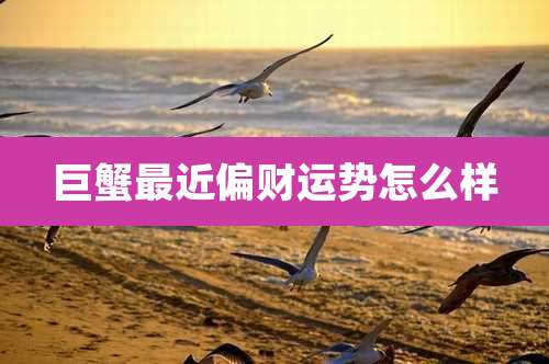 巨蟹最近偏财运势怎么样