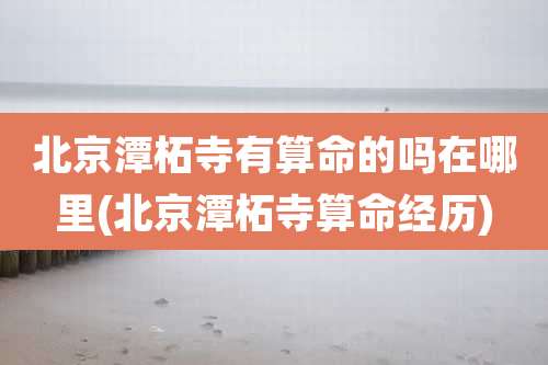 北京潭柘寺有算命的吗在哪里(北京潭柘寺算命经历)