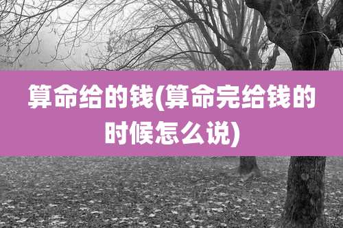 算命给的钱(算命完给钱的时候怎么说)