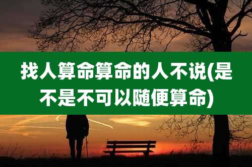 找人算命算命的人不说(是不是不可以随便算命)