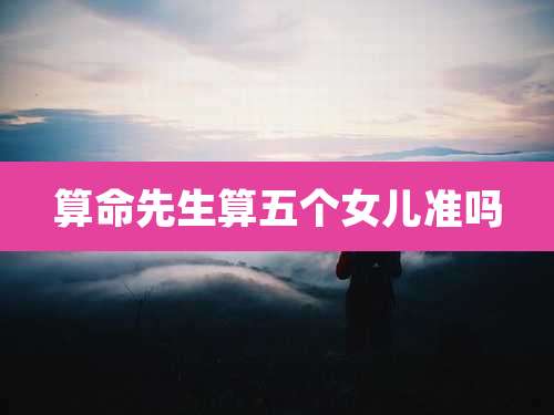 算命先生算五个女儿准吗