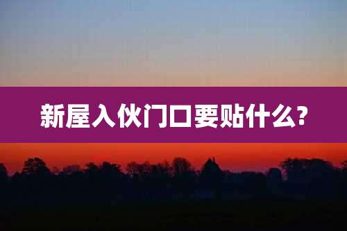 新屋入伙门口要贴什么?