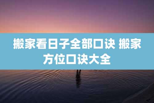 搬家看日子全部口诀 搬家方位口诀大全