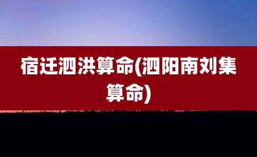 宿迁泗洪算命(泗阳南刘集算命)