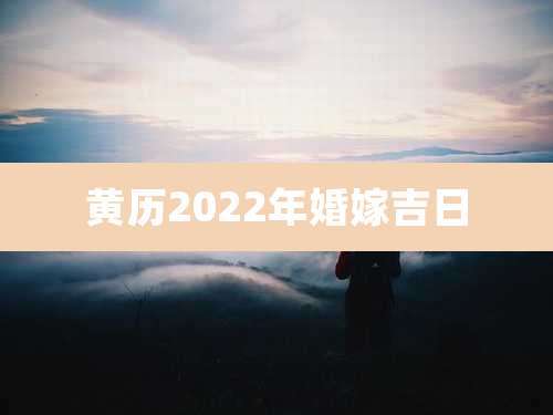 黄历2022年婚嫁吉日