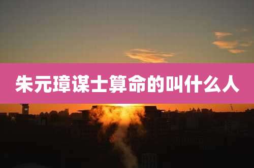 朱元璋谋士算命的叫什么人