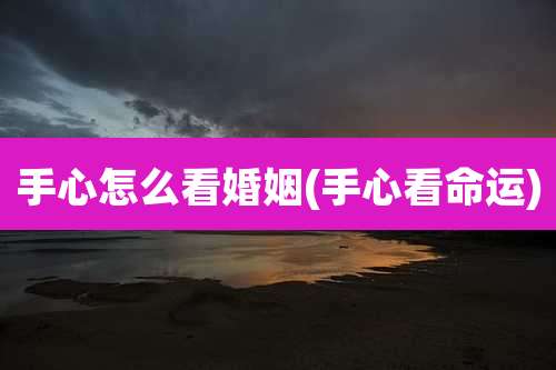 手心怎么看婚姻(手心看命运)