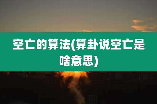 空亡的算法(算卦说空亡是啥意思)