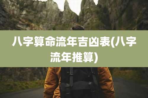 八字算命流年吉凶表(八字流年推算)