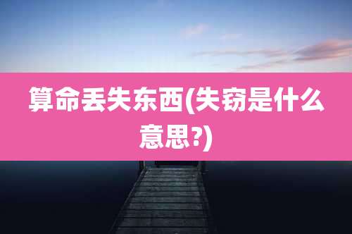 算命丢失东西(失窃是什么意思?)