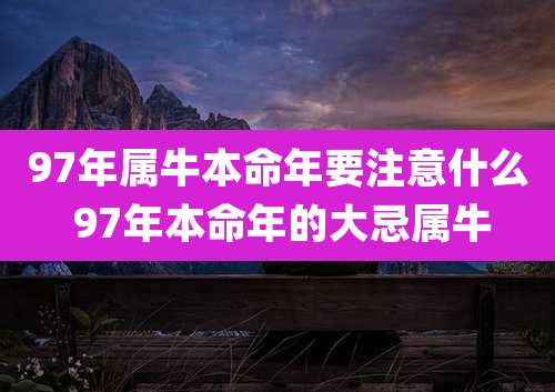 97年属牛本命年要注意什么 97年本命年的大忌属牛