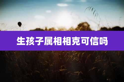生孩子属相相克可信吗