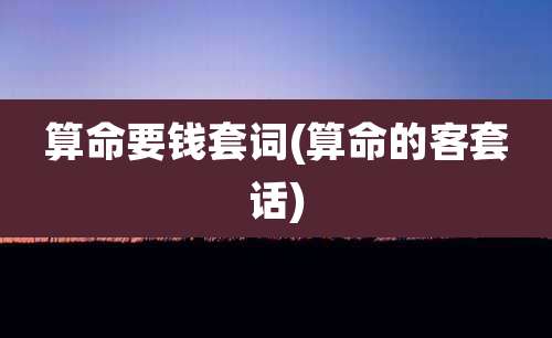 算命要钱套词(算命的客套话)