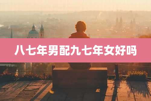 八七年男配九七年女好吗