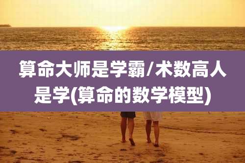 算命大师是学霸/术数高人是学(算命的数学模型)