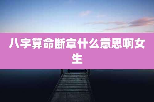 八字算命断章什么意思啊女生