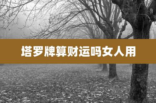 塔罗牌算财运吗女人用