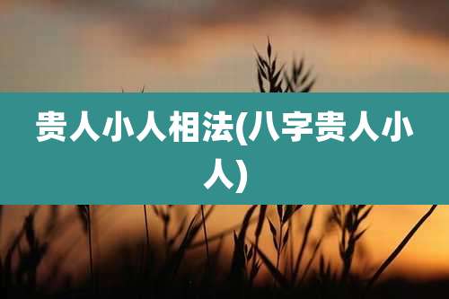 贵人小人相法(八字贵人小人)