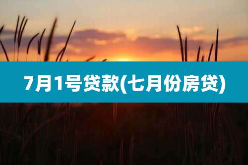 7月1号贷款(七月份房贷)