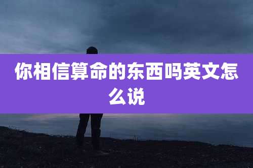 你相信算命的东西吗英文怎么说