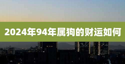 2024年94年属狗的财运如何