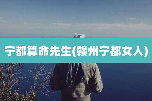 宁都算命先生(赣州宁都女人)