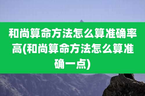 和尚算命方法怎么算准确率高(和尚算命方法怎么算准确一点)