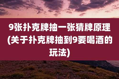 9张扑克牌抽一张猜牌原理(关于扑克牌抽到9要喝酒的玩法)