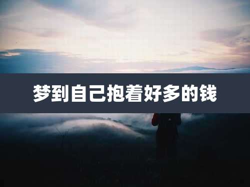 梦到自己抱着好多的钱