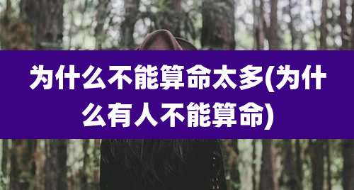 为什么不能算命太多(为什么有人不能算命)