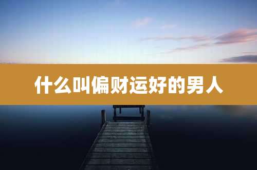 什么叫偏财运好的男人