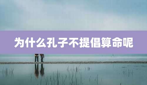 为什么孔子不提倡算命呢