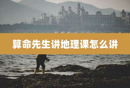 算命先生讲地理课怎么讲