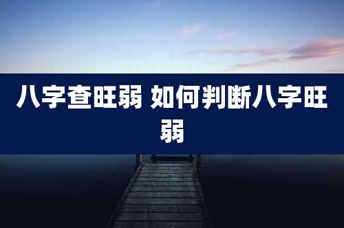 八字查旺弱 如何判断八字旺弱