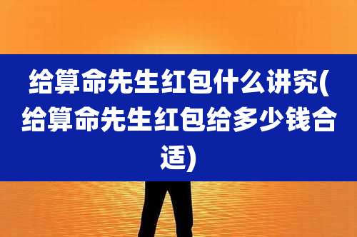 给算命先生红包什么讲究(给算命先生红包给多少钱合适)