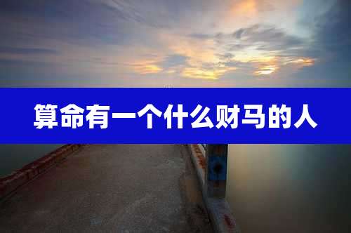算命有一个什么财马的人