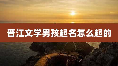 晋江文学男孩起名怎么起的