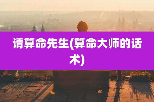 请算命先生(算命大师的话术)