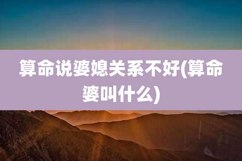 算命说婆媳关系不好(算命婆叫什么)