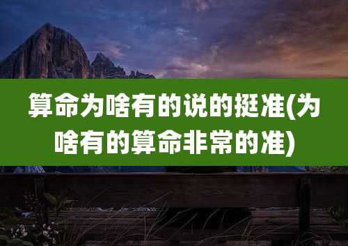 算命为啥有的说的挺准(为啥有的算命非常的准)