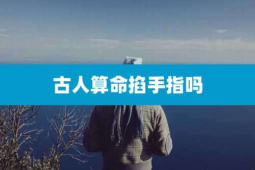 古人算命掐手指吗