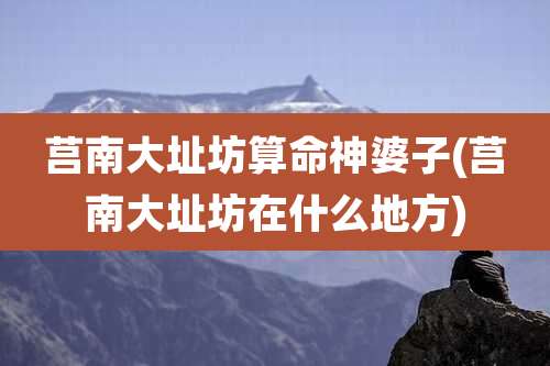 莒南大址坊算命神婆子(莒南大址坊在什么地方)