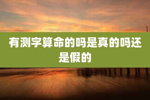 有测字算命的吗是真的吗还是假的