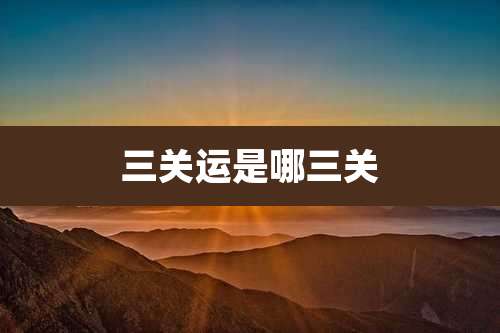 三关运是哪三关