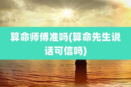 算命师傅准吗(算命先生说话可信吗)