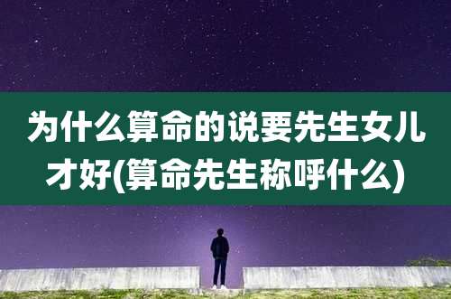 为什么算命的说要先生女儿才好(算命先生称呼什么)